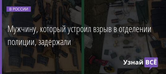 Мужчину, который устроил взрыв в отделении полиции, задержали