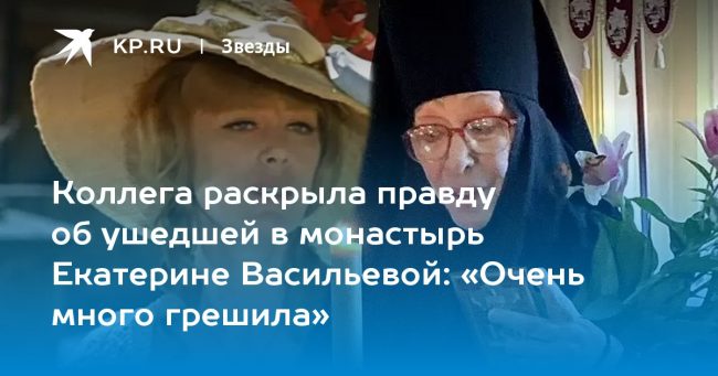 Коллега раскрыла правду об ушедшей в монастырь Екатерине Васильевой: «Очень много грешила»