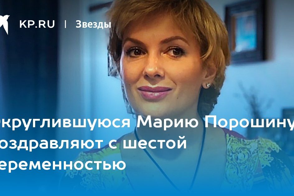 Округлившуюся Марию Порошину поздравляют с шестой беременностью