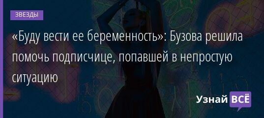 «Буду вести ее беременность»: Бузова решила помочь подписчице, попавшей в непростую ситуацию 12.09.2021 | Звезды, шоу-бизнес