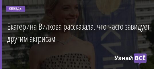 Екатерина Вилкова рассказала, что часто завидует другим актрисам 27.09.2021 | Звезды, шоу-бизнес