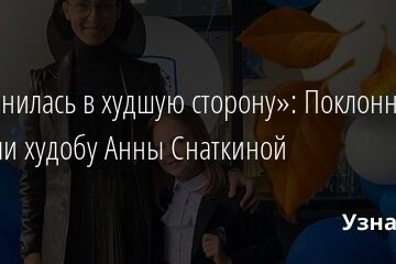 «Изменилась в худшую сторону»: Поклонники осудили худобу Анны Снаткиной 02.09.2021 | Звезды, шоу-бизнес