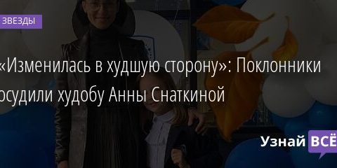 «Изменилась в худшую сторону»: Поклонники осудили худобу Анны Снаткиной 02.09.2021 | Звезды, шоу-бизнес