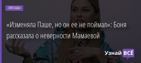 «Изменяла Паше, но он ее не поймал»: Боня рассказала о неверности Мамаевой 26.09.2021 | Звезды, шоу-бизнес