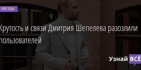 Крутость и связи Дмитрия Шепелева разозлили пользователей 17.09.2021 | Звезды, шоу-бизнес