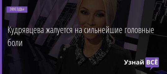 Кудрявцева жалуется на сильнейшие головные боли 26.09.2021 | Звезды, шоу-бизнес