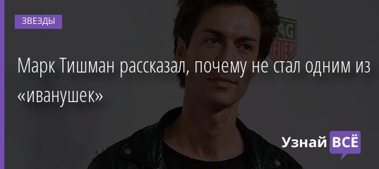 Марк Тишман рассказал, почему не стал одним из «иванушек» 25.09.2021 | Звезды, шоу-бизнес