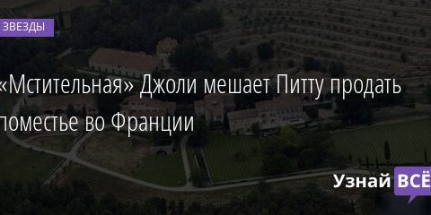 «Мстительная» Джоли мешает Питту продать поместье во Франции 22.09.2021 | Звезды, шоу-бизнес
