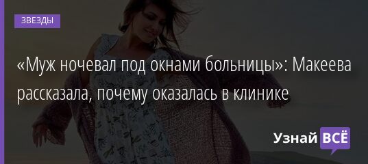 «Муж ночевал под окнами больницы»: Макеева рассказала, почему оказалась в клинике 12.09.2021 | Звезды, шоу-бизнес