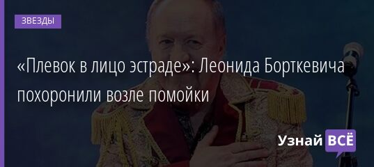 «Плевок в лицо эстраде»: Леонида Борткевича похоронили возле помойки 29.09.2021 | Звезды, шоу-бизнес
