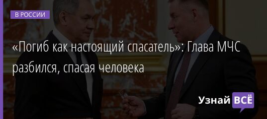 «Погиб как настоящий спасатель»: Глава МЧС разбился, спасая человека 08.09.2021 | Новости в России