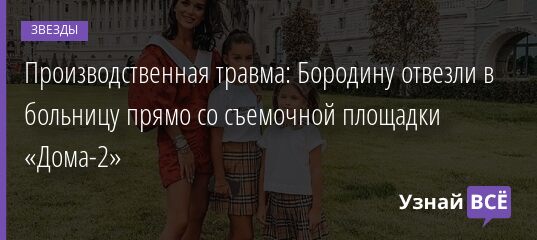 Производственная травма: Бородину отвезли в больницу прямо со съемочной площадки «Дома-2» 14.09.2021 | Звезды, шоу-бизнес