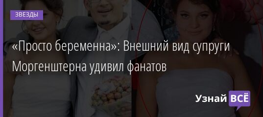 «Просто беременна»: Внешний вид супруги Моргенштерна удивил фанатов 14.09.2021 | Звезды, шоу-бизнес