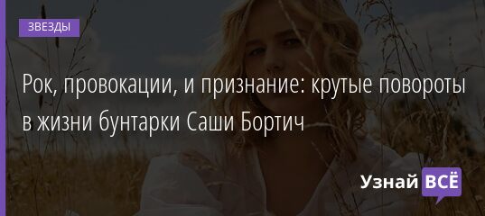 Рок, провокации, и признание: крутые повороты в жизни бунтарки Саши Бортич 25.09.2021 | Звезды, шоу-бизнес