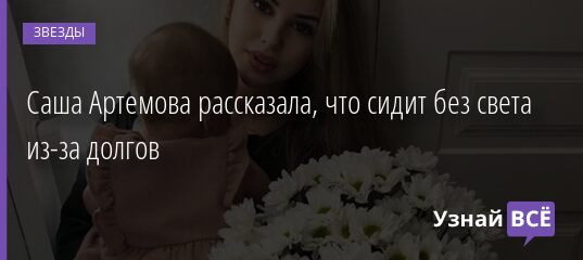 Саша Артемова рассказала, что сидит без света из-за долгов 28.09.2021 | Звезды, шоу-бизнес