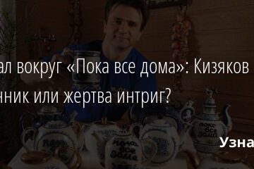 Скандал вокруг «Пока все дома»: Кизяков — мошенник или жертва интриг? 14.09.2021 | Звезды, шоу-бизнес