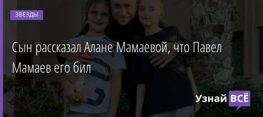Сын рассказал Алане Мамаевой, что Павел Мамаев его бил 06.09.2021 | Звезды, шоу-бизнес