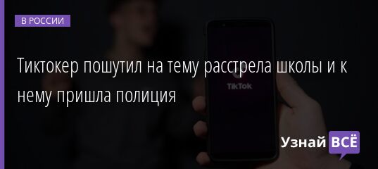 Тиктокер пошутил на тему расстрела школы и к нему пришла полиция 27.09.2021 | Новости в России