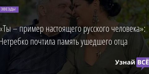 «Ты – пример настоящего русского человека»: Нетребко почтила память ушедшего отца 07.09.2021 | Звезды, шоу-бизнес