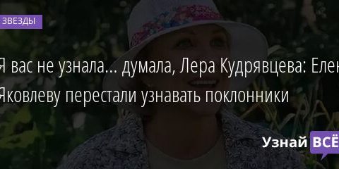 Я вас не узнала… думала, Лера Кудрявцева: Елену Яковлеву перестали узнавать поклонники 24.09.2021 | Звезды, шоу-бизнес