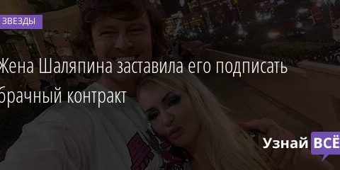 Жена Шаляпина заставила его подписать брачный контракт 04.09.2021 | Звезды, шоу-бизнес