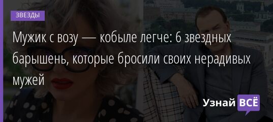 Мужик с возу — кобыле легче: 6 звездных барышень, которые бросили своих нерадивых мужей 22.10.2021 | Звезды, шоу-бизнес