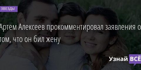 Артем Алексеев прокомментировал заявления о том, что он бил жену 23.10.2021 | Звезды, шоу-бизнес