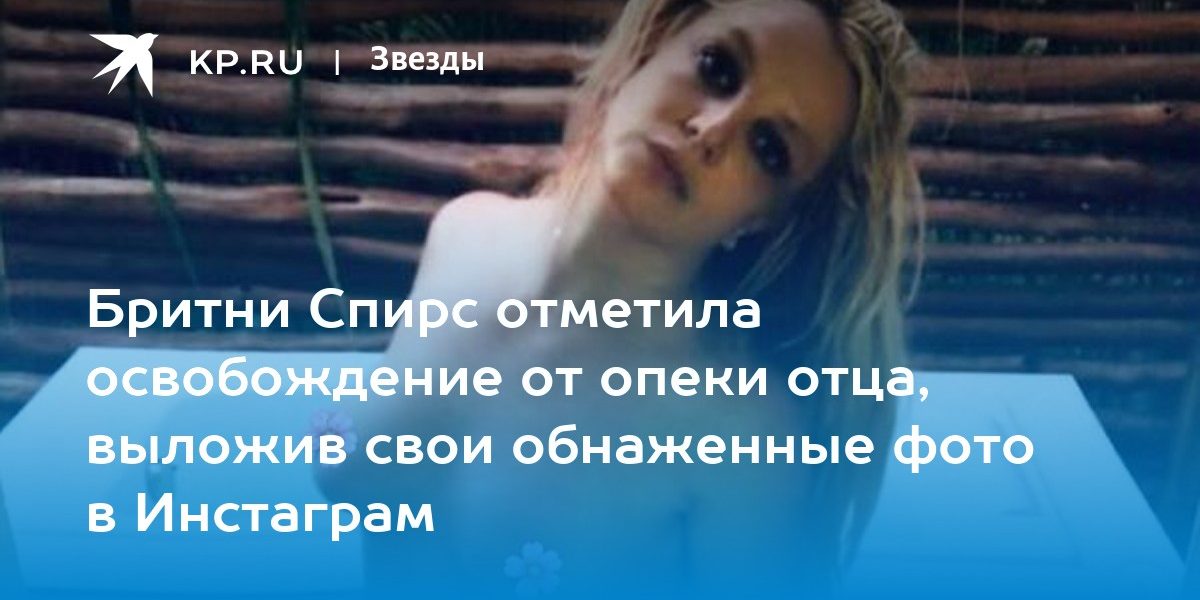 Бритни Спирс отметила освобождение от опеки отца, выложив свои обнаженные фото в Инстаграм