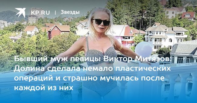Бывший муж певицы Виктор Митязов: Долина сделала немало пластических операций и страшно мучилась после каждой из них