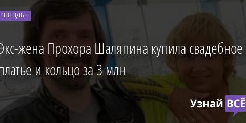Экс-жена Прохора Шаляпина купила свадебное платье и кольцо за 3 млн 17.10.2021 | Звезды, шоу-бизнес