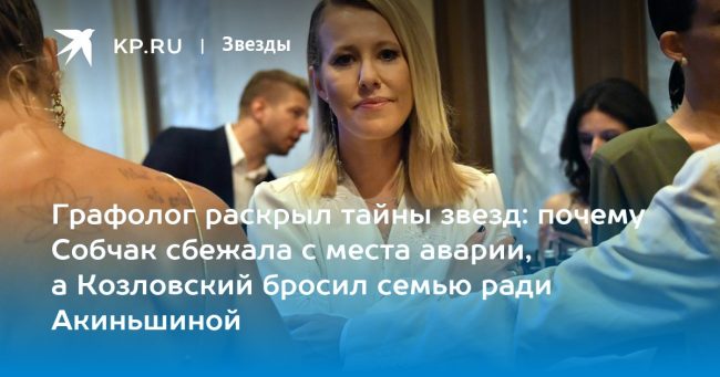 Графолог раскрыл тайны звезд: почему Собчак сбежала с места аварии, а Козловский бросил семью ради Акиньшиной