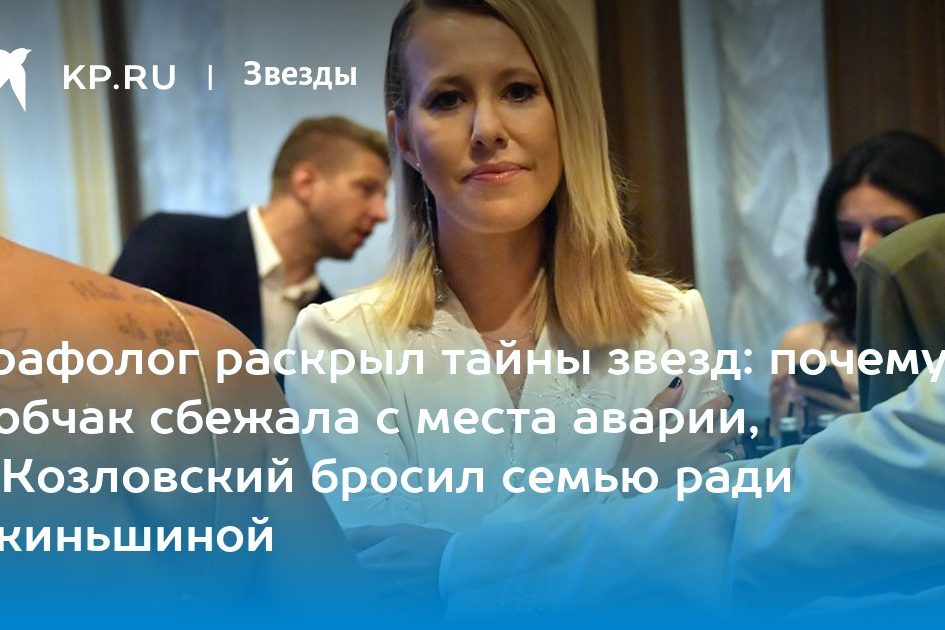 Графолог раскрыл тайны звезд: почему Собчак сбежала с места аварии, а Козловский бросил семью ради Акиньшиной