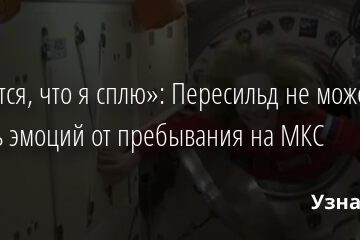 «Кажется, что я сплю»: Пересильд не может скрыть эмоций от пребывания на МКС 05.10.2021 | Звезды, шоу-бизнес