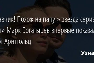 «Красавчик! Похож на папу!»:звезда сериала «Кухня» Марк Богатырев впервые показал лицо сына от Арнтгольц 18.10.2021 | Звезды, шоу-бизнес