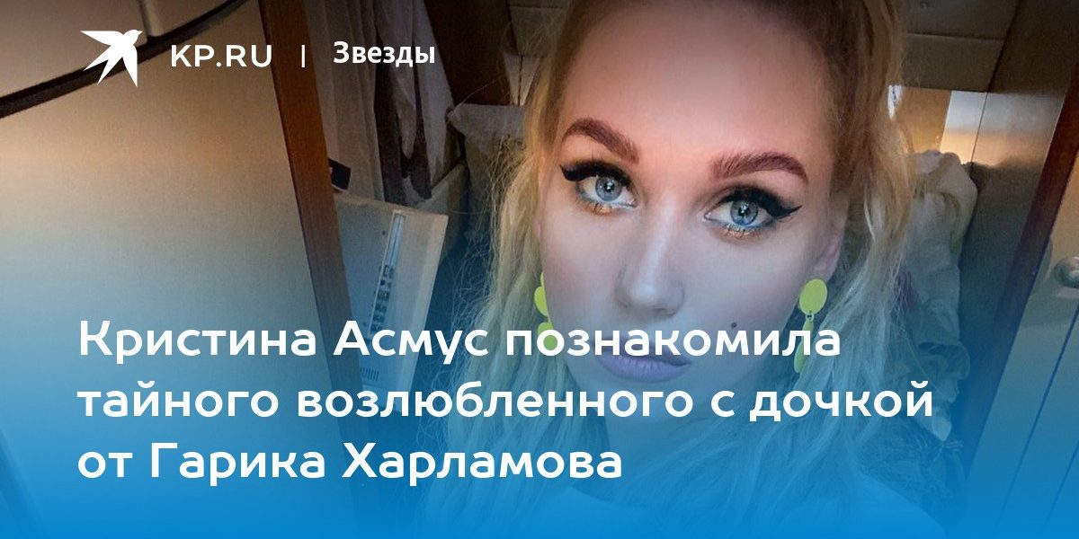 Кристина Асмус познакомила тайного возлюбленного с дочкой от Гарика Харламова