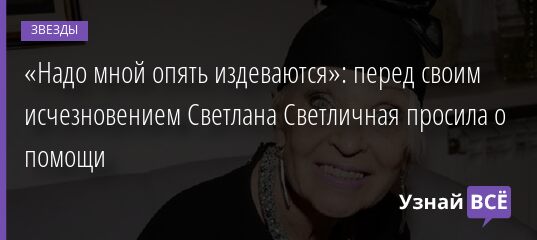 «Надо мной опять издеваются»: перед своим исчезновением Светлана Светличная просила о помощи 26.10.2021 | Звезды, шоу-бизнес