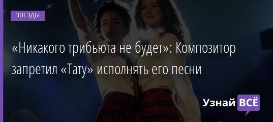 «Никакого трибьюта не будет»: Композитор запретил «Тату» исполнять его песни 03.10.2021 | Звезды, шоу-бизнес