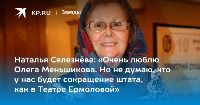 «Очень люблю Олега Меньшикова. Но не думаю, что у нас будет сокращение штата, как в Театре Ермоловой»