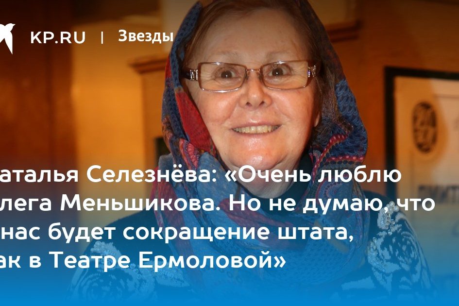 «Очень люблю Олега Меньшикова. Но не думаю, что у нас будет сокращение штата, как в Театре Ермоловой»