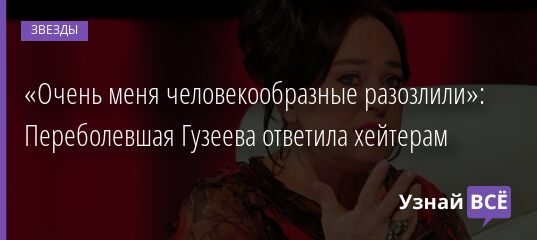 «Очень меня человекообразные разозлили»: Переболевшая Гузеева ответила хейтерам 27.10.2021 | Звезды, шоу-бизнес