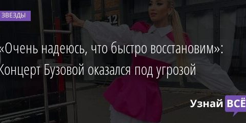 «Очень надеюсь, что быстро восстановим»: Концерт Бузовой оказался под угрозой 19.10.2021 | Звезды, шоу-бизнес