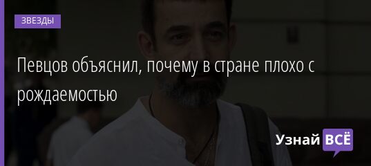 Певцов объяснил, почему в стране плохо с рождаемостью 17.10.2021 | Звезды, шоу-бизнес