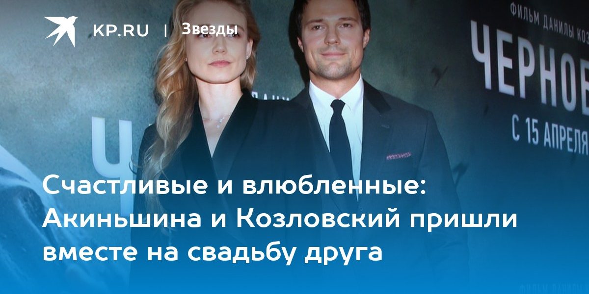 Счастливые и влюбленные: Акиньшина и Козловский пришли вместе на свадьбу друга