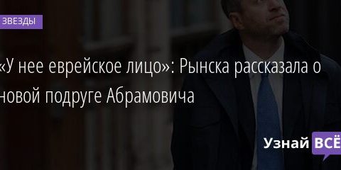 «У нее еврейское лицо»: Рынска рассказала о новой подруге Абрамовича 14.10.2021 | Звезды, шоу-бизнес