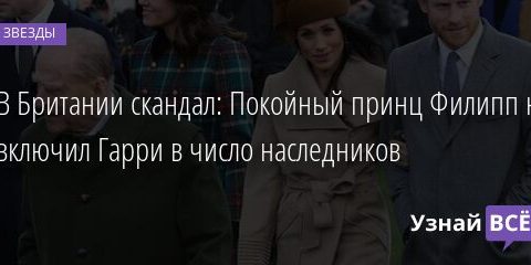 В Британии скандал: Покойный принц Филипп не включил Гарри в число наследников 07.10.2021 | Звезды, шоу-бизнес