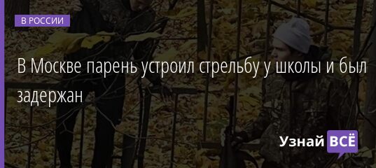 В Москве парень устроил стрельбу у школы и был задержан 13.10.2021 | Новости в России