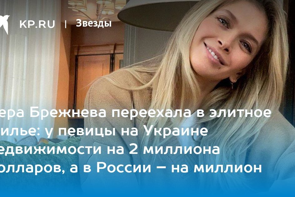Вера Брежнева переехала в элитное жилье: у певицы на Украине недвижимости на 2 миллиона долларов, а в России – на миллион