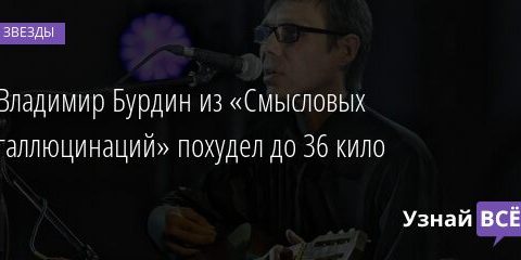 Владимир Бурдин из «Смысловых галлюцинаций» похудел до 36 кило 15.10.2021 | Звезды, шоу-бизнес
