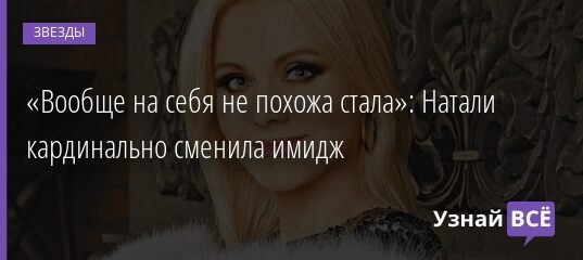 «Вообще на себя не похожа стала»: Натали кардинально сменила имидж 17.10.2021 | Звезды, шоу-бизнес