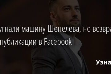 Воры угнали машину Шепелева, но возвратили после публикации в Facebook 27.10.2021 | Звезды, шоу-бизнес